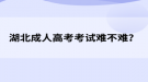 湖北成人高考考試難不難？