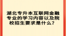 湖北專升本互聯(lián)網(wǎng)金融專業(yè)的學(xué)習(xí)內(nèi)容以及院校招生要求是什么？