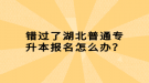 錯過了湖北普通專升本報(bào)名怎么辦？