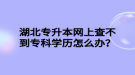 湖北專升本網(wǎng)上查不到?？茖W(xué)歷怎么辦？