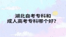 湖北自考專科和成人高考?？颇膫€好？