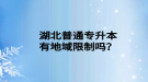 湖北普通專升本有地域限制嗎？