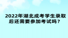 2022年湖北成考學(xué)生錄取后還需要參加考試嗎？