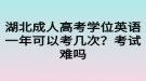 湖北成人高考學位英語一年可以考幾次？考試難嗎