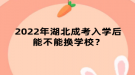 2022年湖北成考入學(xué)后能不能換學(xué)校？