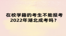 在校學(xué)籍的考生不能報考2022年湖北成考嗎？
