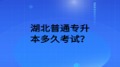 湖北普通專升本多久考試？