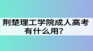 荊楚理工學(xué)院成人高考有什么用？