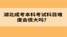 湖北成考本科考試科目難度會(huì)很大嗎？