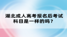 湖北成人高考報名后考試科目是一樣的嗎？