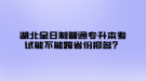 湖北全日制普通專(zhuān)升本考試能不能跨省份報(bào)名？