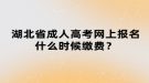 湖北省成人高考網(wǎng)上報名什么時候繳費？