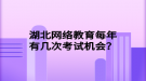 湖北網(wǎng)絡(luò)教育每年有幾次考試機(jī)會(huì)？