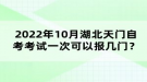 2022年10月湖北天門(mén)自考考試可以報(bào)幾門(mén)？