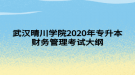 武漢晴川學(xué)院2020年專升本財務(wù)管理考試大綱