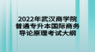 2022年武漢商學(xué)院普通專升本國(guó)際商務(wù)導(dǎo)論原理考試大綱