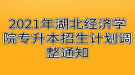 2021年湖北經(jīng)濟學院專升本招生計劃調整通知