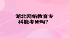 湖北網(wǎng)絡(luò)教育專科能考研嗎？