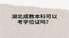 湖北成教本科可以考學位證嗎？