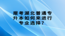 報考湖北普通專升本如何來進行專業(yè)選擇？