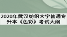 2020年武漢紡織大學(xué)普通專升本《色彩》考試大綱