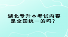 湖北專升本考試內(nèi)容是全國統(tǒng)一的嗎？