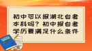初中可以報湖北自考本科嗎？初中報自考學(xué)歷要滿足什么條件？