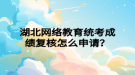 湖北網絡教育統(tǒng)考成績復核怎么申請？
