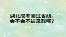 湖北成考剛過省線，會(huì)不會(huì)不被錄取呢？