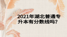 2021年湖北普通專升本有分?jǐn)?shù)線嗎？