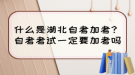 什么是湖北自考加考？自考考試一定要加考嗎？
