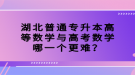 湖北普通專(zhuān)升本高等數(shù)學(xué)與高考數(shù)學(xué)哪一個(gè)更難？