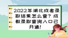 2022年湖北成考錄取結(jié)果怎么查？成教錄取查詢?nèi)肟谝验_通！