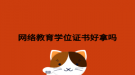網(wǎng)絡教育學位證書好拿嗎