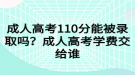 成人高考110分能被錄取嗎？成人高考學(xué)費(fèi)交給誰(shuí)