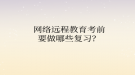 網(wǎng)絡遠程教育?考前要做哪些復習？
