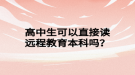 高中生可以直接讀遠(yuǎn)程教育本科嗎？