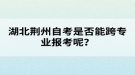 湖北荊州自考是否能跨專業(yè)報考呢？