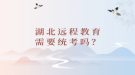 湖北遠(yuǎn)程教育需要統(tǒng)考嗎？