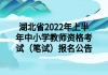 湖北省2022年上半年中小學教師資格考試（筆試）報名公告