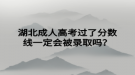 湖北成人高考過了分?jǐn)?shù)線一定會(huì)被錄取嗎？
