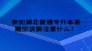 參加湖北普通專升本答題應(yīng)該要注意什么？