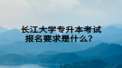 長江大學專升本考試報名要求是什么？
