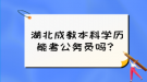 湖北成教本科學(xué)歷能考公務(wù)員嗎？