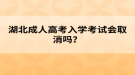 湖北成人高考入學(xué)考試會(huì)取消嗎？