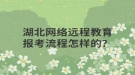 湖北網(wǎng)絡(luò)遠(yuǎn)程教育報(bào)考流程怎樣的？