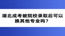 湖北成考被院校錄取后可以換其他專業(yè)嗎？