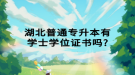 湖北普通專升本有學(xué)士學(xué)位證書嗎？