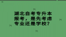 湖北自考專升本報(bào)考，是先考慮專業(yè)還是學(xué)校？