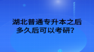 湖北普通專升本之后多久后可以考研？